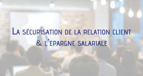 R&eacute;union d'information : La s&eacute;curisation de la relation client & &eacute;pargne salariale 